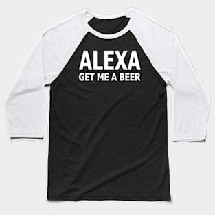 Alexa Get Me A Beer Baseball T-Shirt